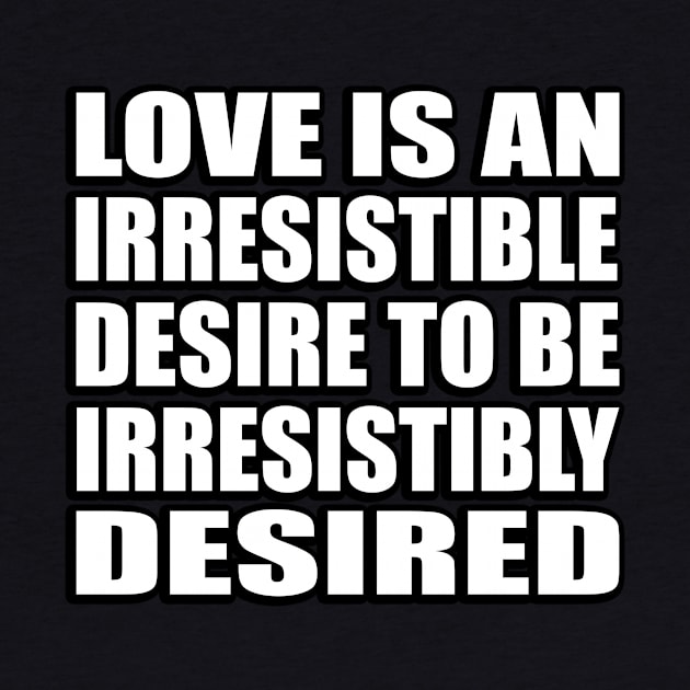 Love is an irresistible desire to be irresistibly desired by D1FF3R3NT